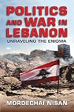 Politics and war in Lebanon : unraveling the enigma