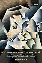 Why Not Torture Terrorists?: Moral, Practical and Legal Aspects of the 