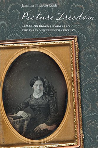 Picture Freedom: Remaking Black Visuality in the Early Nineteenth Century (America and the Long 19th Century)
