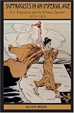 Suffragists In An Imperial Age : U.S. Expansion And The Woman Question, 1870-1929