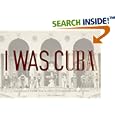 I Was Cuba: Treasures from the Ramiro Fernandez Collection by Kevin Kwan, Ramiro Fernandez, Peter Castro, and Reinaldo Arenas