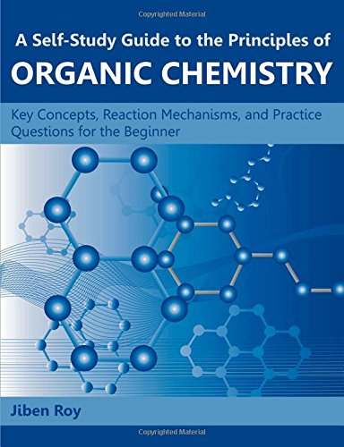 A Self-Study Guide to the Principles of Organic Chemistry: Key Concepts, Reaction Mechanisms, and Practice Questions for the Beginner