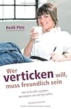 Wer verticken will, muss freundlich sein: Wie Sie Kunden angraben, abschleppen und s&uuml;chtig machen - Heidi P&uuml;tz