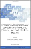 Emerging Applications of Vacuum-Arc-Produced Plasma, Ion and Electron Beams (Nato Science Series II : Mathematics, Physics and Chemistry, Volume 88)