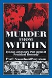 Murder From Within: Lyndon Johnsons Plot against President Kennedy