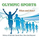 Olympic Sports  - When and How?  : History of Olympic Sports Then, Now And Beyond: Olympic Books for Kids (Children's Olympic Sports Books)
