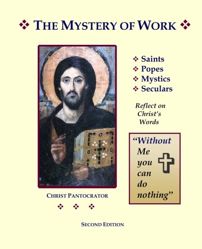 The Mystery of Work: Saints, Popes, Mystics, Seculars Reflect on Christ's Words: 