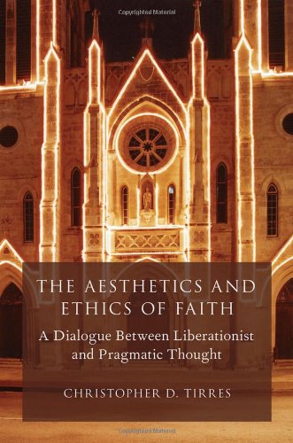 The Aesthetics and Ethics of Faith: A Dialogue Between Liberationist and Pragmatic Thought (AAR Reflection and Theory in the Study of Religion)