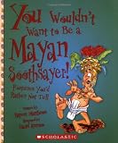 You Wouldn't Want to Be a Mayan Soothsayer!: Fortunes You'd Rather Not Tell (You Wouldn't Want To... Ancient Civilization)