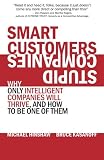 Smart Customers, Stupid Companies: Why Only Intelligent Companies Will Thrive, and How To Be One of Them
