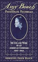 Amy Beach, Passionate Victorian: The Life and Work of an American Composer, 1867-1944 Amy Beach, Passionate Victorian: The Life and Work of an American Composer, 1867-1944