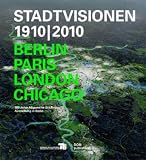 Stadtvisionen 1910/2010: Berlin, Paris, London, Chicago / 100 Jahre Allgemeine Städtebau-Austellungen in Berlin