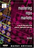 Mastering Repos Markets: A Step-by-Step Guide to the Products, Applications & Risks (Financial Times Series)