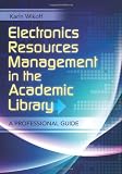Electronic Resources Management in the Academic Library: A Professional Guide