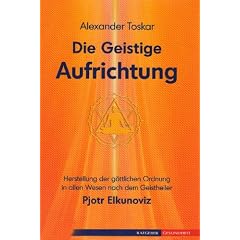 Die geistige Aufrichtung - Herstellung der g�ttlichen Ordnung nach dem Geistheiler Pjotr Elkunoviz