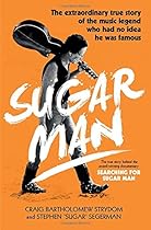 Sugar Man: The Life, Death and Resurrection of Sixto Rodriguez Sugar Man: The Life, Death and Resurrection of Sixto Rodriguez