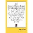 The Remains Of John Briggs: Containing Letters from the Lakes, Westmorland As It Was, Theological Essays, Tales, Remarks on the Newtonian Theory of Light and Fugitive Pieces