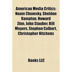 American Media Critics: Noam Chomsky, Sheldon Rampton, Howard Zinn, John Stauber, Bill Moyers, Stephen Colbert, Christopher Hitchens