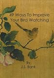49 Ways to Improve Your Bird Watching: Simple, Practical Birding Advice for Bird Lovers Everywhere
