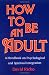 Image of How to Be an Adult: A Handbook for Psychological and Spiritual Integration