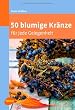 50 blumige Kr�nze: f�r jede Gelegenheit