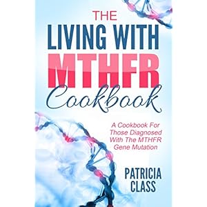 The Living With MTHFR Cookbook: A Cookbook For Those Diagnosed With The MTHFR Mutation