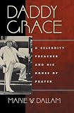 Daddy Grace: A Celebrity Preacher and His House of Prayer (Religion, Race, and Ethnicity)