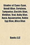 Shades of Cyan: Cyan, Bondi Blue, Cerulean, Turquoise, Electric Blue, Viridian, Teal, Baby Blue, Aqua, Aquamarine, Robin Egg Blue, Ali-