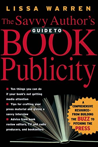 The Savvy Author's Guide To Book Publicity: A Comprehensive Resource -- from Building the Buzz to Pitching the Press