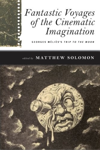 Fantastic Voyages of the Cinematic Imagination: Georges Méliès's Trip to the Moon (SUNY series, Horizons of Cinema)
