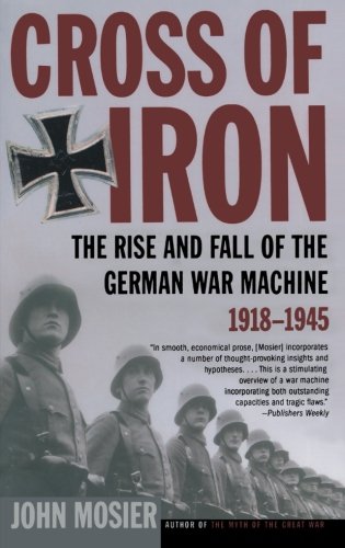 Cross of Iron: The Rise and Fall of the German War Machine, 1918-1945, by John Mosier Cross of Iron: The Rise and Fall of the German War Machine, 1918-1945, by John Mosier