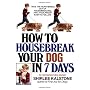 How to Housebreak Your Dog in 7 Days by Shirlee Kalstone