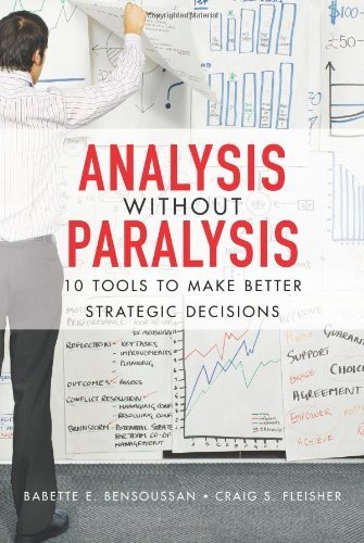 Analysis Without Paralysis: 10 Tools to Make Better Strategic Decisions 1st edition by Bensoussan, Babette E., Fleisher, Craig S. (2008) Hardcover