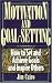 Motivation and Goal Setting: How to Set and Achieve Goals and Inspire Others