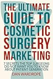 The Ultimate Guide To Cosmetic Surgery Marketing: 7 Secrets The Top Surgeons Do Not Want You To Know About Patient Generation