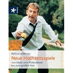Neue Hochzeitsspiele: 100 Ideen vom Polterabend bis zum gro�en Fest