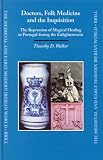 Doctors, Folk Medicine and the Inquisition: The Repression of Magical Healing in Portugal During the Enlightenment (Medieval and Early Modern Iberian World)