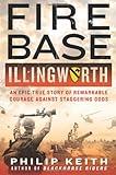 Fire Base Illingworth: An Epic True Story of Remarkable Courage Against Staggering Odds