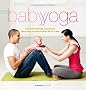 Baby yoga : 150 mouvements et postures pour vous et votre enfant de 0 � 3 ans