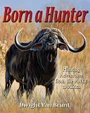 Born a Hunter: Hunting Adventures from the Arctic to Africa