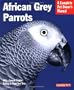 African Grey Parrots: Everything About History, Care, Nutrition, Handling, and Behavior (Complete Pet Owner's Manual)