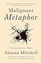 Malignant Metaphor: Confronting Cancer Myths Malignant Metaphor: Confronting Cancer Myths
