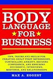 Body Language for Business: Tips, Tricks, and Skills for Creating Great First Impressions, Controlling Anxiety, Exuding Confidence, and Ensuring Successful Interviews, Meetings, and Relationships