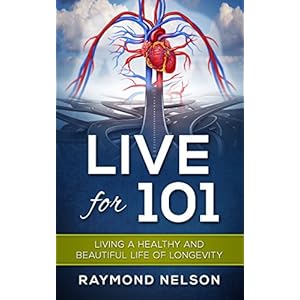 Live For 101: Living A Healthy And Beautiful Life Of Longevity