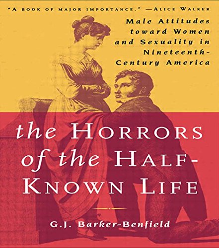 The Horrors of the Half-Known Life: Male Attitudes Toward Women and Sexuality in 19th. Century America