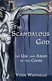 The Scandalous God: The Use And Abuse of the Cross
