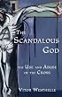 The Scandalous God: The Use And Abuse of the Cross