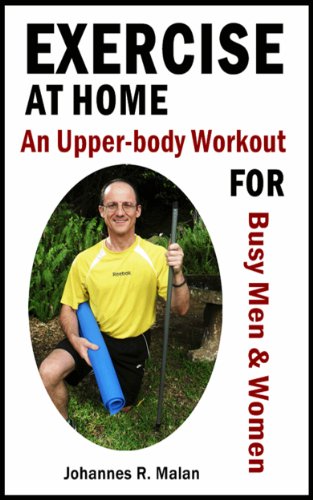 Exercise At Home - An Upper-body Workout for Busy Men and Women, by Johannes R. Malan Exercise At Home - An Upper-body Workout for Busy Men and Women, by Johannes R. Malan