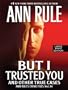 But I Trusted You: And Other True Cases (Ann Rule's Crime Files)