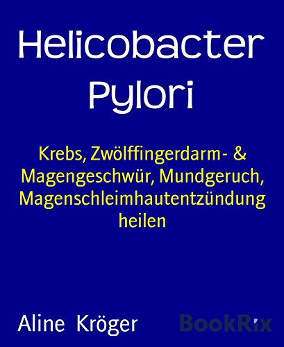 Helicobacter Pylori: Krebs, Zwölffingerdarm- & Magengeschwür, Mundgeruch, Magenschleimhautentzündung heilen (German Edition)